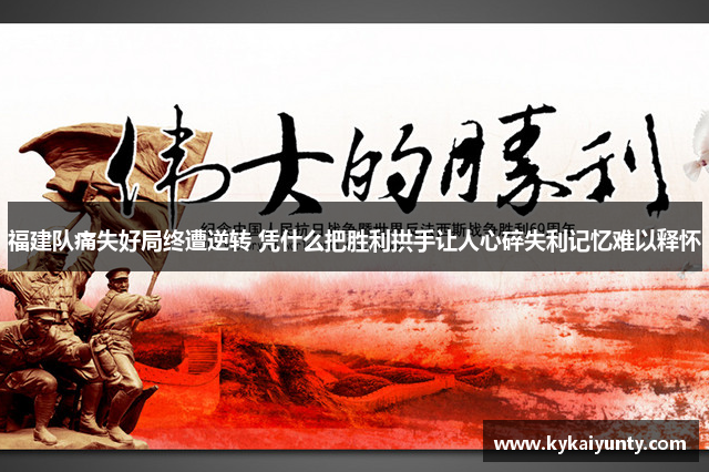 福建队痛失好局终遭逆转 凭什么把胜利拱手让人心碎失利记忆难以释怀