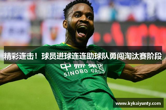 精彩连击！球员进球连连助球队勇闯淘汰赛阶段