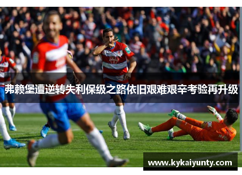 弗赖堡遭逆转失利保级之路依旧艰难艰辛考验再升级