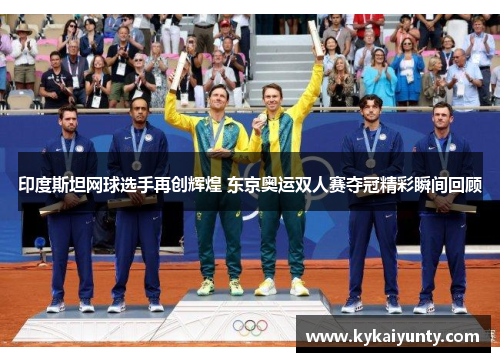 印度斯坦网球选手再创辉煌 东京奥运双人赛夺冠精彩瞬间回顾