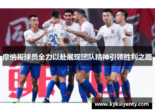 摩纳哥球员全力以赴展现团队精神引领胜利之路