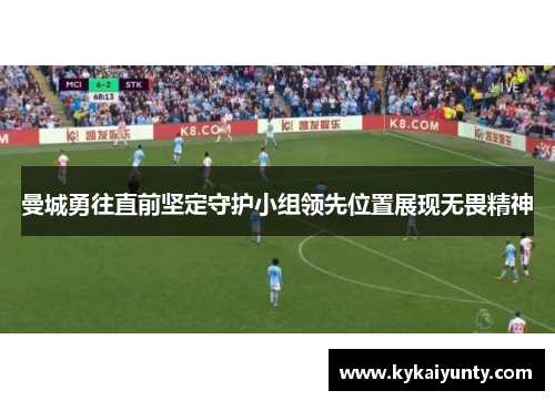 曼城勇往直前坚定守护小组领先位置展现无畏精神