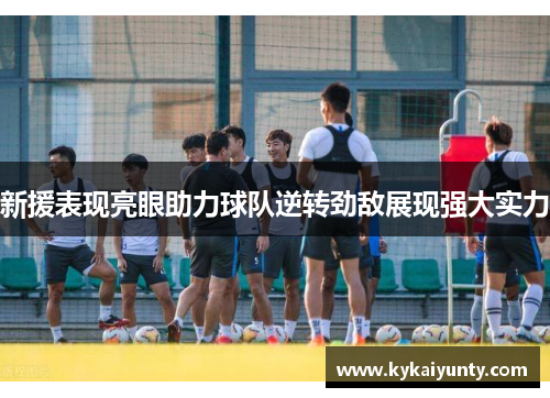 新援表现亮眼助力球队逆转劲敌展现强大实力