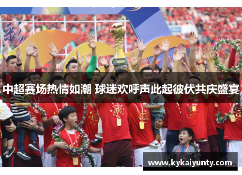 中超赛场热情如潮 球迷欢呼声此起彼伏共庆盛宴