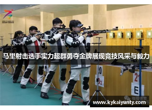 马里射击选手实力超群勇夺金牌展现竞技风采与毅力
