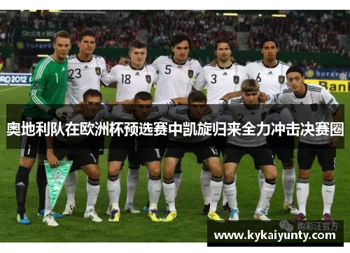 奥地利队在欧洲杯预选赛中凯旋归来全力冲击决赛圈