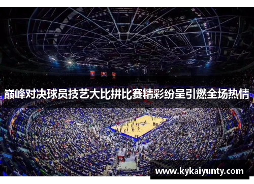 巅峰对决球员技艺大比拼比赛精彩纷呈引燃全场热情