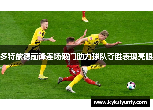 多特蒙德前锋连场破门助力球队夺胜表现亮眼