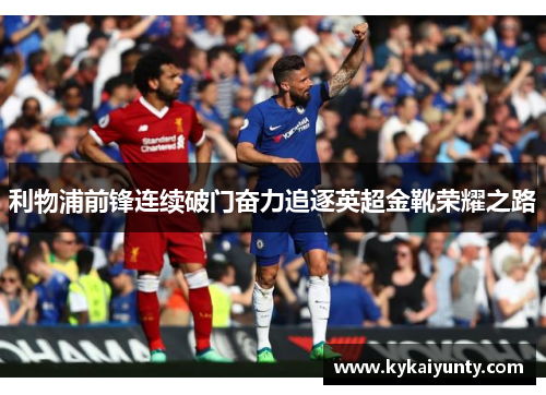 利物浦前锋连续破门奋力追逐英超金靴荣耀之路