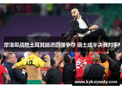 摩洛哥战胜土耳其挺进四强争夺 瑞士成半决赛对手
