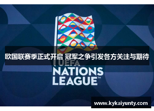 欧国联赛季正式开启 冠军之争引发各方关注与期待