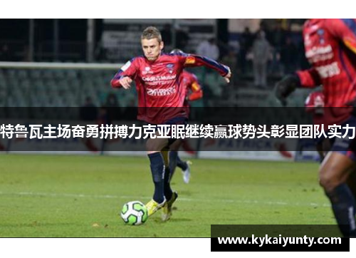 特鲁瓦主场奋勇拼搏力克亚眠继续赢球势头彰显团队实力