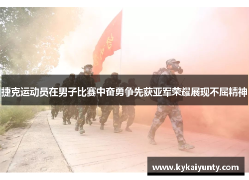 捷克运动员在男子比赛中奋勇争先获亚军荣耀展现不屈精神