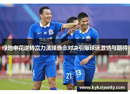 绿地申花逆转富力演绎悬念对决引爆球迷激情与期待