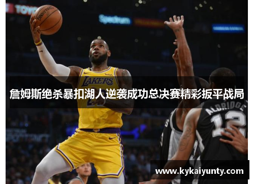 詹姆斯绝杀暴扣湖人逆袭成功总决赛精彩扳平战局