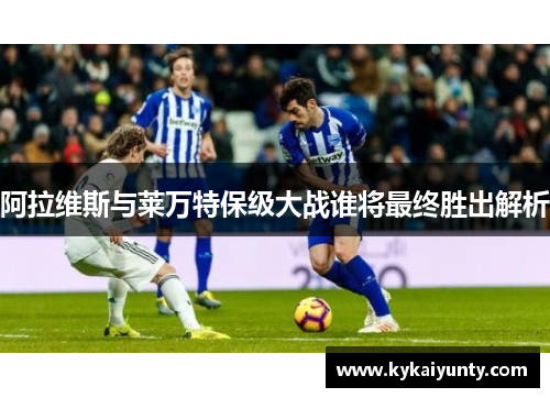 阿拉维斯与莱万特保级大战谁将最终胜出解析