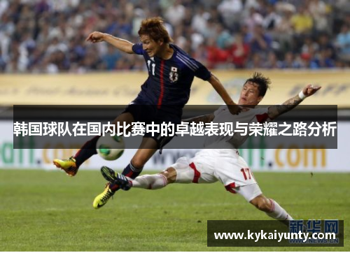 韩国球队在国内比赛中的卓越表现与荣耀之路分析