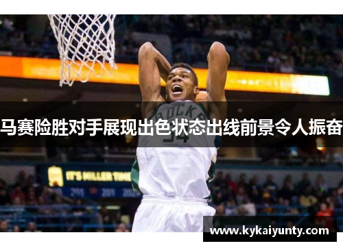 马赛险胜对手展现出色状态出线前景令人振奋