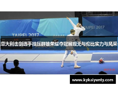 意大利击剑选手技压群雄荣耀夺冠展现无与伦比实力与风采