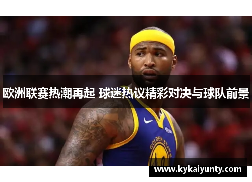 欧洲联赛热潮再起 球迷热议精彩对决与球队前景