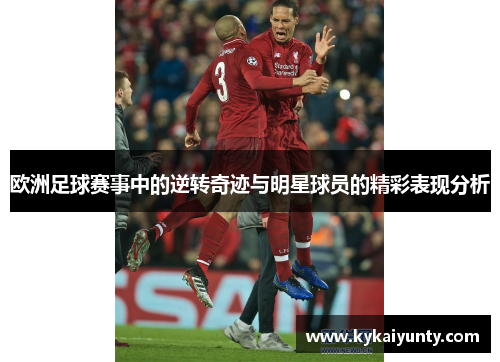 欧洲足球赛事中的逆转奇迹与明星球员的精彩表现分析