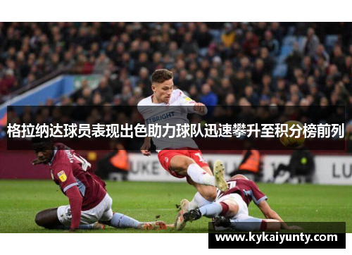 格拉纳达球员表现出色助力球队迅速攀升至积分榜前列