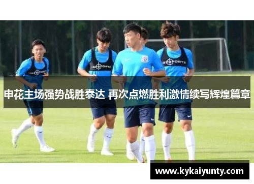 申花主场强势战胜泰达 再次点燃胜利激情续写辉煌篇章