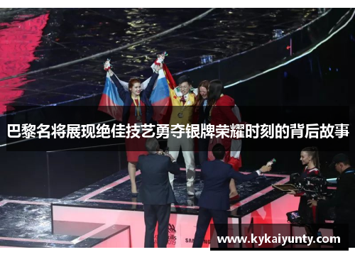 巴黎名将展现绝佳技艺勇夺银牌荣耀时刻的背后故事