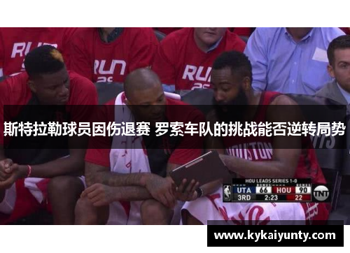 斯特拉勒球员因伤退赛 罗索车队的挑战能否逆转局势