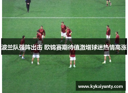 波兰队强阵出击 欧锦赛期待值激增球迷热情高涨