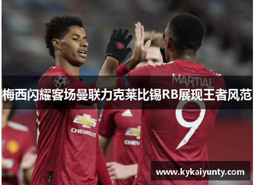 梅西闪耀客场曼联力克莱比锡RB展现王者风范