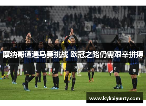 摩纳哥遭遇马赛挑战 欧冠之路仍需艰辛拼搏