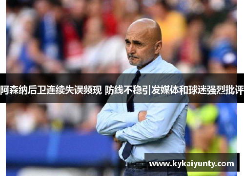 阿森纳后卫连续失误频现 防线不稳引发媒体和球迷强烈批评
