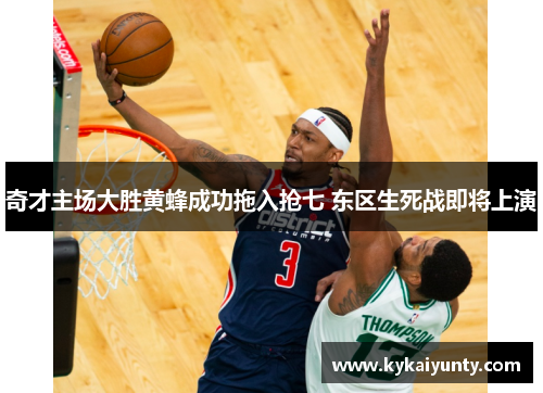 奇才主场大胜黄蜂成功拖入抢七 东区生死战即将上演