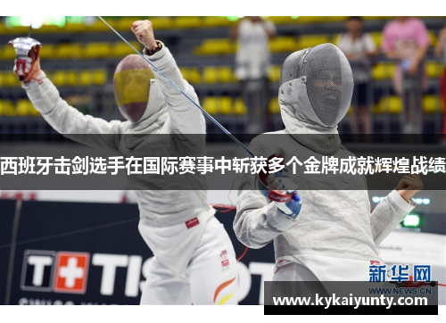 西班牙击剑选手在国际赛事中斩获多个金牌成就辉煌战绩
