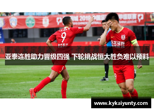 亚泰连胜助力晋级四强 下轮挑战恒大胜负难以预料