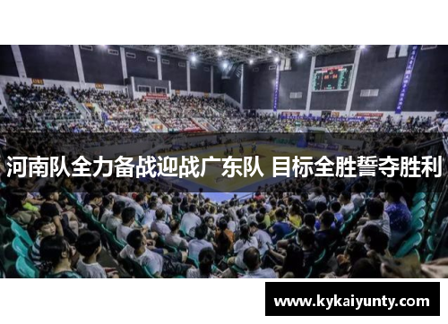 河南队全力备战迎战广东队 目标全胜誓夺胜利