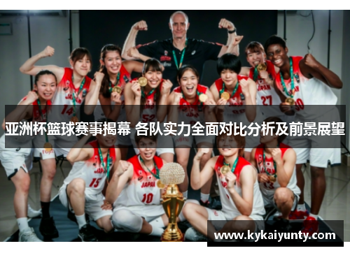 亚洲杯篮球赛事揭幕 各队实力全面对比分析及前景展望