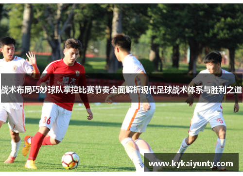 战术布局巧妙球队掌控比赛节奏全面解析现代足球战术体系与胜利之道