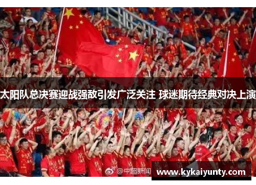太阳队总决赛迎战强敌引发广泛关注 球迷期待经典对决上演