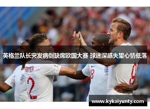 英格兰队长突发病倒缺席欧国大赛 球迷深感失望心情低落