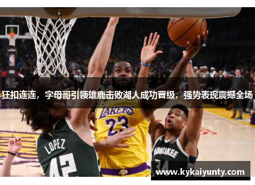 狂扣连连，字母哥引领雄鹿击败湖人成功晋级，强势表现震撼全场